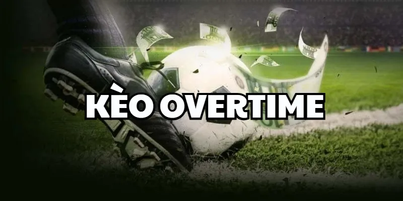 Kèo Overtime Là Gì - Đặt Nhầm Thời Gian – Mất Cả Trận Kèo Overtime là gì